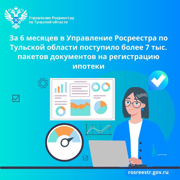 За 6 месяцев в Управление Росреестра по Тульской области поступило более 7 тыс. пакетов документов на регистрацию ипотеки.