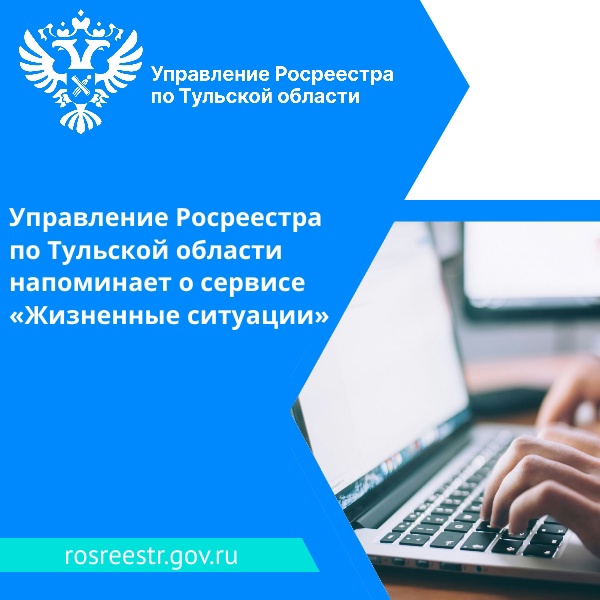 Управление Росреестра по Тульской области напоминает о сервисе «Жизненные ситуации».